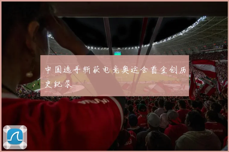 中国选手斩获电竞奥运会首金创历史纪录