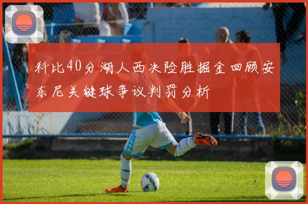 科比40分湖人西决险胜掘金回顾安东尼关键球争议判罚分析