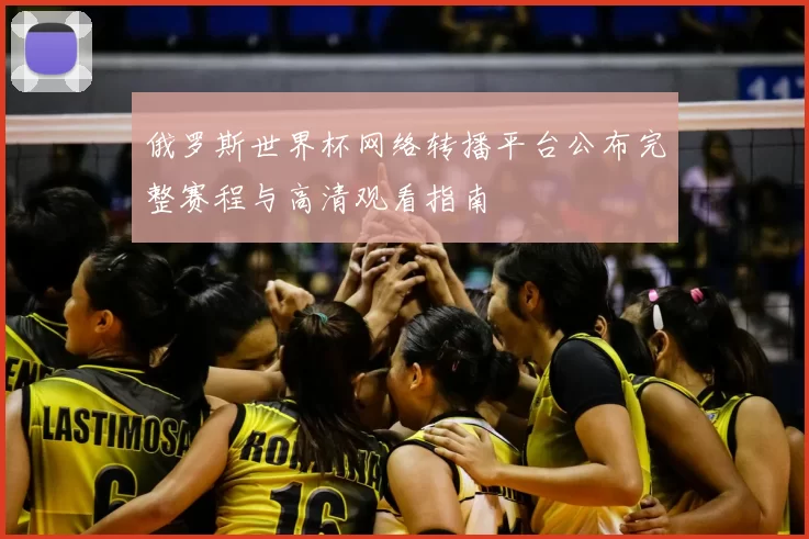 俄罗斯世界杯网络转播平台公布完整赛程与高清观看指南