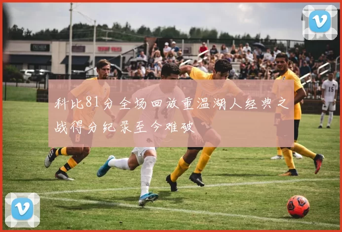 科比81分全场回放重温湖人经典之战得分纪录至今难破