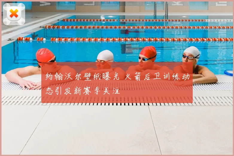 约翰沃尔壁纸曝光 火箭后卫训练动态引发新赛季关注