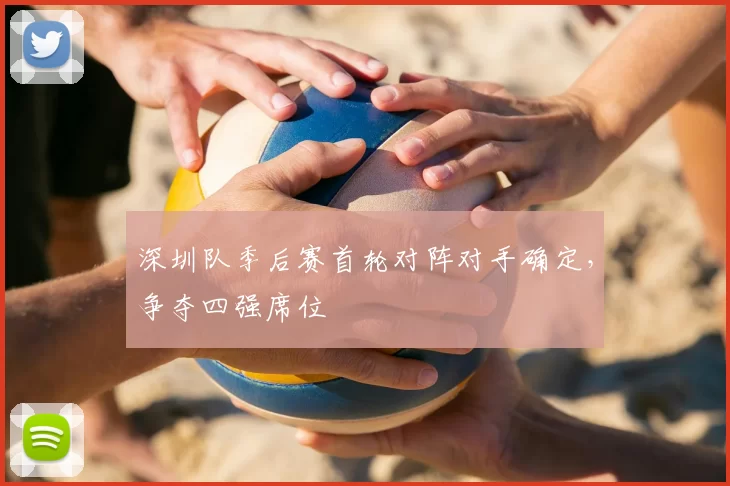深圳队季后赛首轮对阵对手确定，争夺四强席位