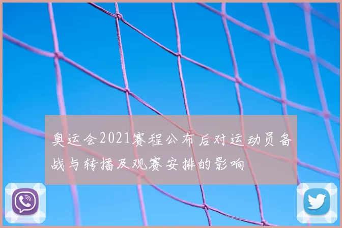 奥运会2021赛程公布后对运动员备战与转播及观赛安排的影响
