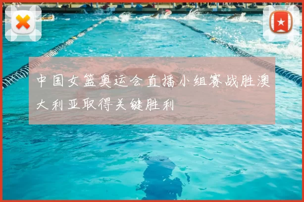 中国女篮奥运会直播小组赛战胜澳大利亚取得关键胜利