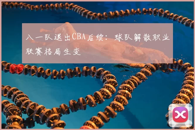 八一队退出CBA后续：球队解散职业联赛格局生变