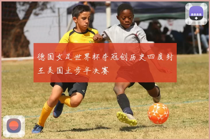 德国女足世界杯夺冠创历史四度封王美国止步半决赛