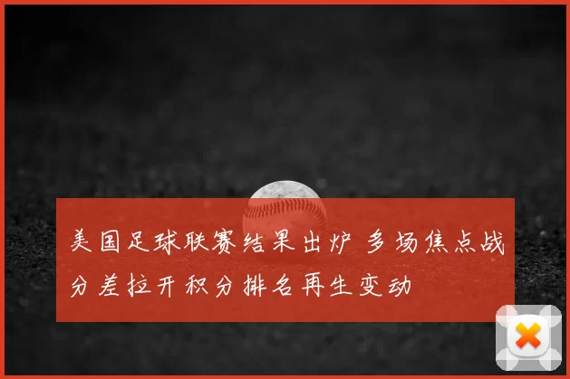 美国足球联赛结果出炉 多场焦点战分差拉开积分排名再生变动