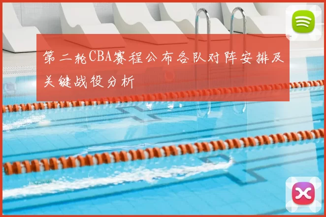 第二轮CBA赛程公布各队对阵安排及关键战役分析