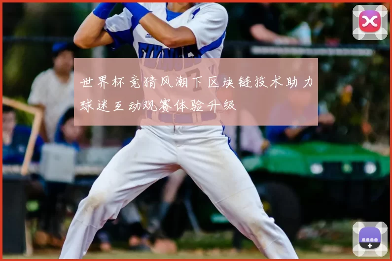 世界杯竞猜风潮下区块链技术助力球迷互动观赛体验升级