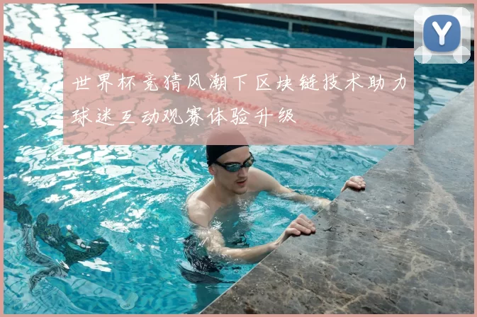 世界杯竞猜风潮下区块链技术助力球迷互动观赛体验升级