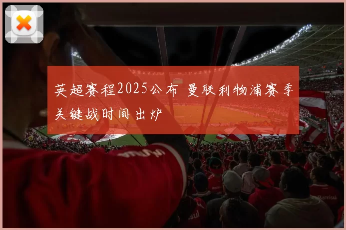 英超赛程2025公布 曼联利物浦赛季关键战时间出炉