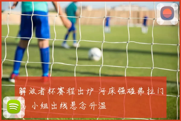 解放者杯赛程出炉 河床强碰弗拉门戈 小组出线悬念升温