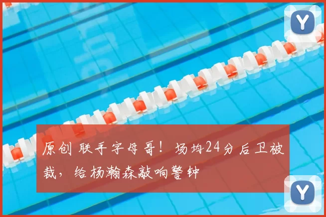 原创 联手字母哥！场均24分后卫被裁，给杨瀚森敲响警钟