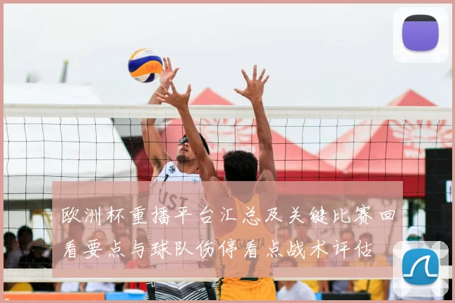 欧洲杯重播平台汇总及关键比赛回看要点与球队伤停看点战术评估