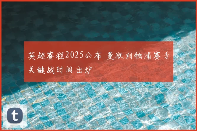 英超赛程2025公布 曼联利物浦赛季关键战时间出炉