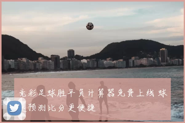 竞彩足球胜平负计算器免费上线 球迷预测比分更便捷