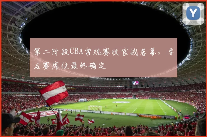 第二阶段CBA常规赛收官战落幕，季后赛席位最终确定