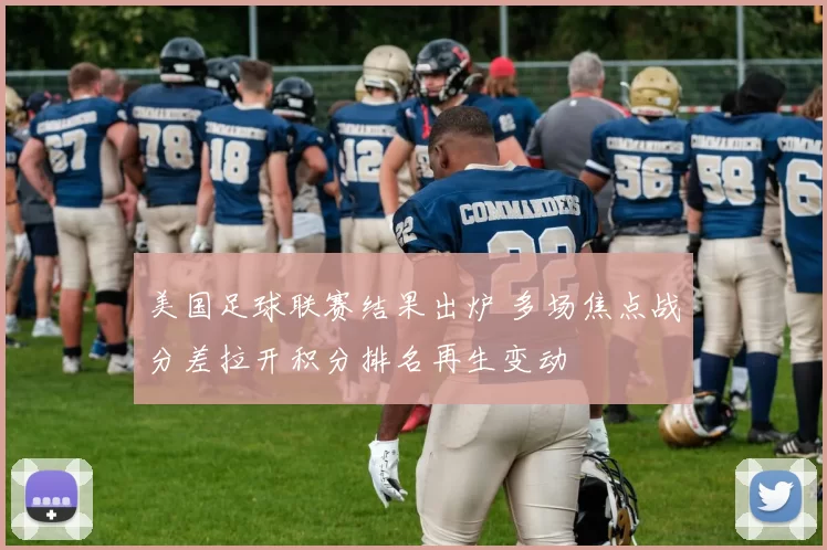 美国足球联赛结果出炉 多场焦点战分差拉开积分排名再生变动
