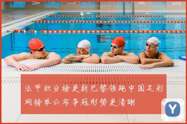 法甲积分榜更新巴黎领跑中国足彩网榜单公布争冠形势更清晰