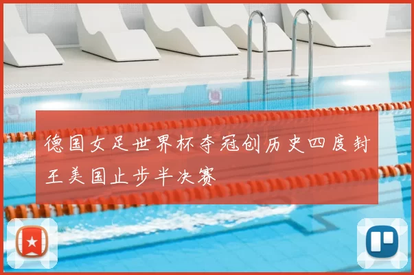 德国女足世界杯夺冠创历史四度封王美国止步半决赛
