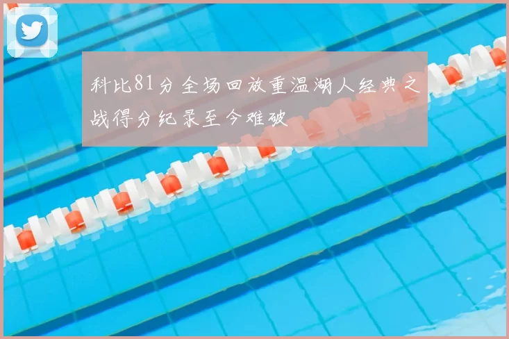 科比81分全场回放重温湖人经典之战得分纪录至今难破