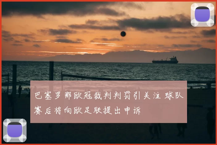 巴塞罗那欧冠裁判判罚引关注 球队赛后将向欧足联提出申诉