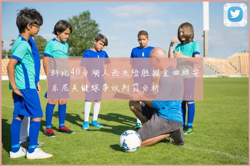 科比40分湖人西决险胜掘金回顾安东尼关键球争议判罚分析