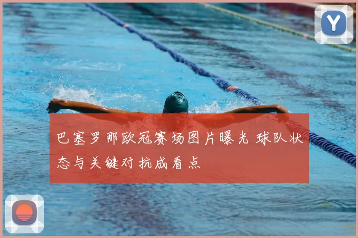 巴塞罗那欧冠赛场图片曝光 球队状态与关键对抗成看点