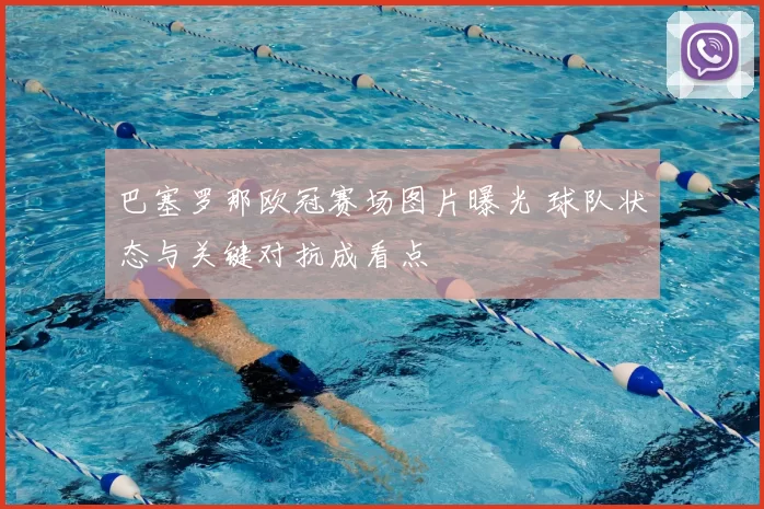 巴塞罗那欧冠赛场图片曝光 球队状态与关键对抗成看点