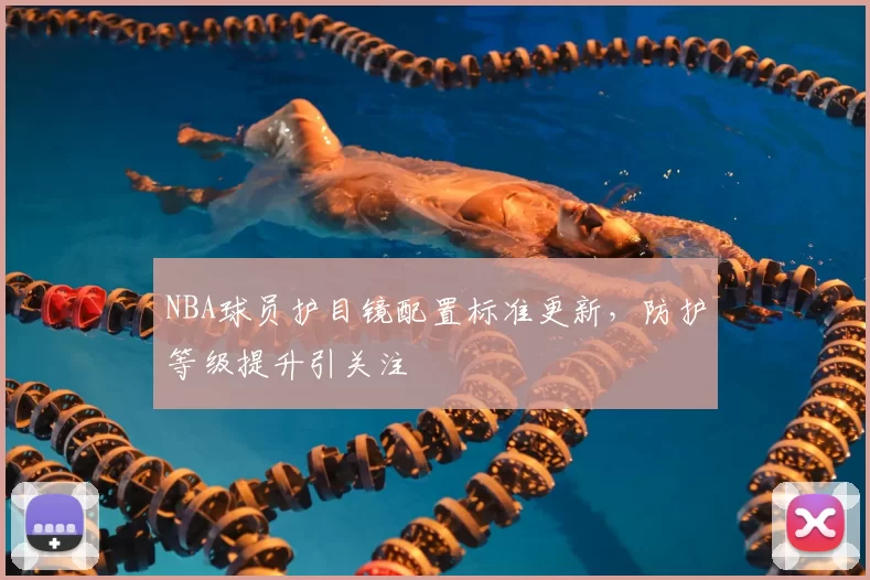 NBA球员护目镜配置标准更新，防护等级提升引关注
