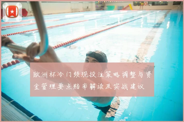 欧洲杯冷门频现投注策略调整与资金管理要点赔率解读及实战建议