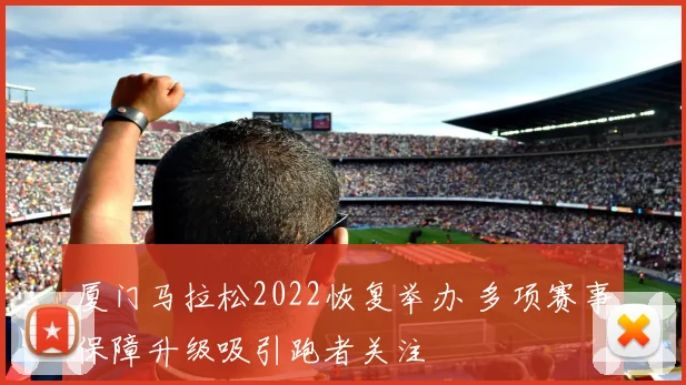 厦门马拉松2022恢复举办 多项赛事保障升级吸引跑者关注