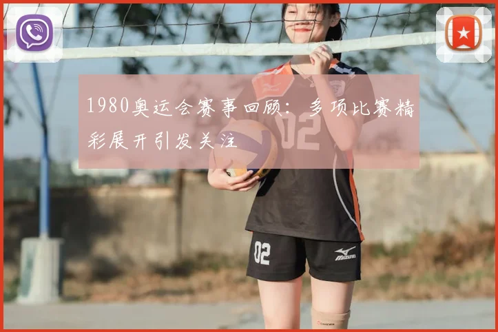 1980奥运会赛事回顾：多项比赛精彩展开引发关注