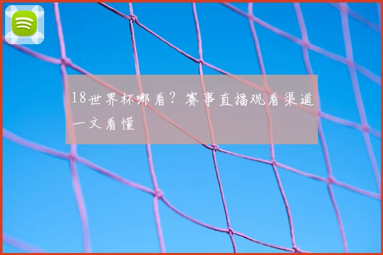18世界杯哪看?赛事直播观看渠道一文看懂