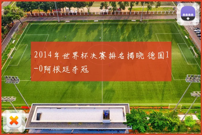 2014年世界杯决赛排名揭晓 德国1-0阿根廷夺冠