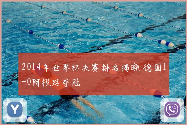 2014年世界杯决赛排名揭晓 德国1-0阿根廷夺冠