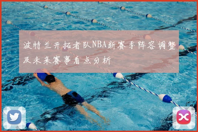 波特兰开拓者队NBA新赛季阵容调整及未来赛事看点分析