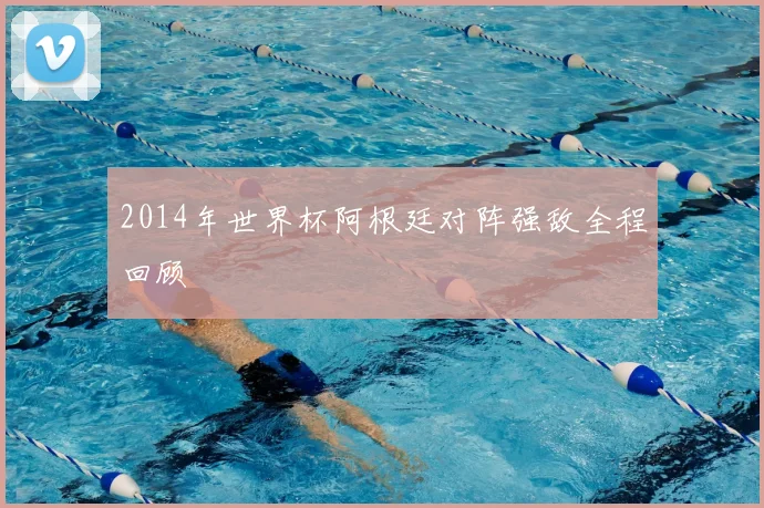 2014年世界杯阿根廷对阵强敌全程回顾