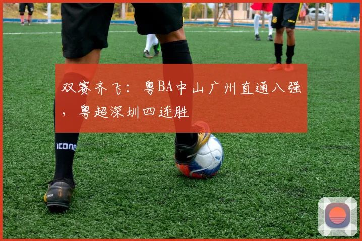 双赛齐飞：粤BA中山广州直通八强，粤超深圳四连胜